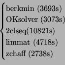 \begin{displaymath}\begin{cases}\text{berkmin (3693s)}\\ \text{OKsolver (3073s)}...
...1s)}\\ \text{limmat (4718s)}\\ \text{zchaff (2738s)}\end{cases}\end{displaymath}